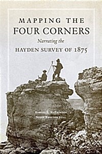 Mapping the Four Corners, 83: Narrating the Hayden Survey of 1875 (Hardcover)