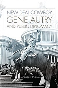 New Deal Cowboy: Gene Autry and Public Diplomacy (Hardcover)