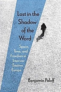 Lost in the Shadow of the Word: Space, Time, and Freedom in Interwar Eastern Europe (Paperback)