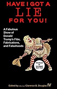 Have I Got a Lie for You!: A Fabulous Show of Donald Trumps Fibs, Fabulations, and Falsehoods (Paperback)