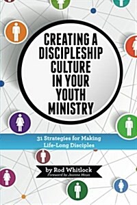 Creating a Discipleship Culture in Your Youth Ministry: 31 Strategies for Making Life-Long Disciples (Paperback)