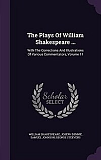 The Plays of William Shakespeare ...: With the Corrections and Illustrations of Various Commentators, Volume 11 (Hardcover)