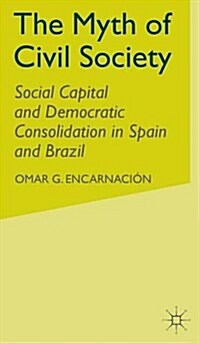 The Myth of Civil Society: Social Capital and Democratic Consolidation in Spain and Brazil (Hardcover)