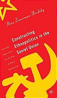 Constructing Ethnopolitics in the Soviet Union: Samizdat, Deprivation, and the Rise of Ethnic Nationalism (Hardcover)