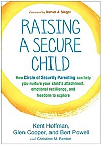 Raising a Secure Child: How Circle of Security Parenting Can Help You Nurture Your Childs Attachment, Emotional Resilience, and Freedom to Ex (Hardcover)