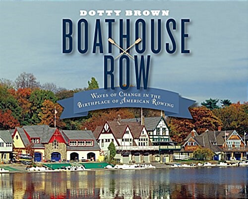 Boathouse Row: Waves of Change in the Birthplace of American Rowing (Hardcover)