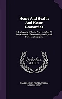 Home and Health and Home Economics: A Cyclopedia of Facts and Hints for All Departments of Home Life, Health, and Domestic Economy (Hardcover)