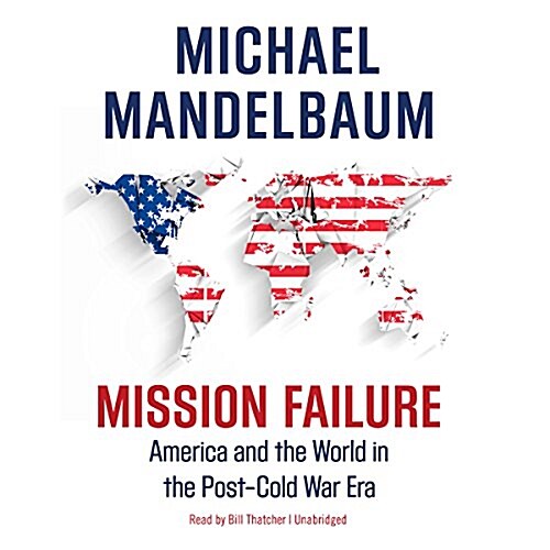 Mission Failure: America and the World in the Post-Cold War Era (MP3 CD)