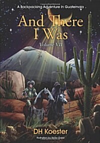 And There I Was Volume VII: A Backpacking Adventure in Guatemala (Paperback)