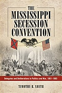 Mississippi Secession Convention: Delegates and Deliberations in Politics and War, 1861-1865 (Paperback)