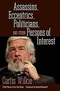 Assassins, Eccentrics, Politicians, and Other Persons of Interest: Fifty Pieces from the Road (Paperback)
