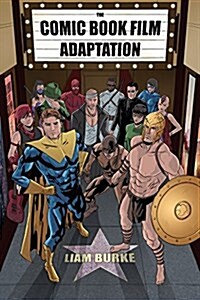 The Comic Book Film Adaptation: Exploring Modern Hollywoods Leading Genre (Paperback)