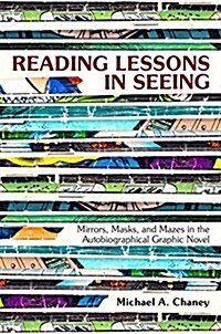 Reading Lessons in Seeing: Mirrors, Masks, and Mazes in the Autobiographical Graphic Novel (Hardcover)