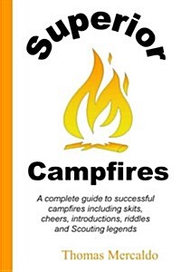 Superior Campfires: A Complete Guide to Succesful Campfires Including Skits, Cheers, Introductions, Riddles and Scouting Legends (Paperback)