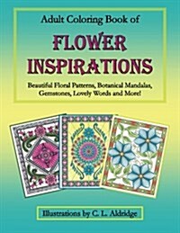 Adult Coloring Book of Flower Inspirations: Beautiful Floral Patterns, Botanical Mandalas, Gemstones, Lovely Words and More! (Paperback)