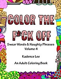 Color The F*ck Off: Swear Words & Naughty Phrases, Volume 4, An Adult Coloring Book (Paperback)