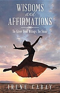 Wisdoms and Affirmations: To Give You Wings to Soar (Paperback)