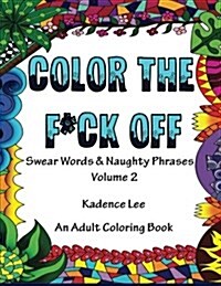Color The F*ck Off: Swear Words & Naughty Phrases, Volume 2, An Adult Coloring Book (Paperback)