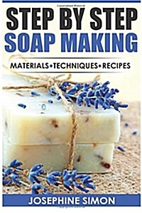 Step by Step Soap Making: Material - Techniques - Recipes (Paperback)
