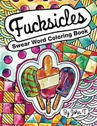 Swear Word Coloring Book: Fucksicles: For Fans of Adult Coloring Books, Mandala Coloring Books, and Grown Ups Who Like Swearing, Curse Words, Cu (Paperback)