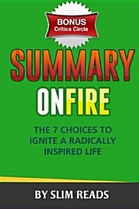 Summary: On Fire: The 7 Choices to Ignite a Radically Inspired Life - Review & Key Points with BONUS Critics Circle (Paperback)