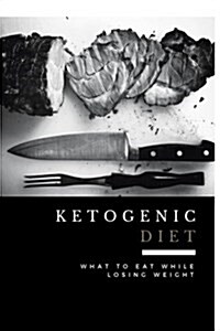 Ketogenic Diet: What to Eat While Losing Weight (Includes 100 New Weight Loss Recipes) (Paperback)