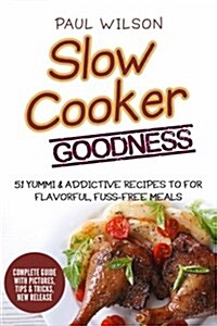 Slow Cooker Goodness: 51 Yummy & Addictive Recipes for Flavorful, Fuss-Free Meals (Paperback)