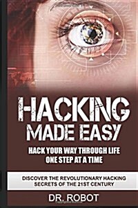 Hacking Made Easy: Hack Your Way Through Life One Step at a Time - Discover the Revolutionary Hacking Secrets of the 21st Century (Paperback)