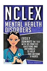 NCLEX: Mental Health Disorders: Easily Dominate the Test with 105 Practice Questions & Rationales to Help You Become a Nurse! (Paperback)