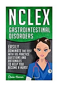 NCLEX: Gastrointestinal Disorders: Easily Dominate the Test with 105 Practice Questions & Rationales to Help You Become a Nur (Paperback)