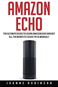 Amazon Echo: The Ultimate Guide to Amazon Echo 2016 with Amazon Echo Accessories Explained (Paperback)