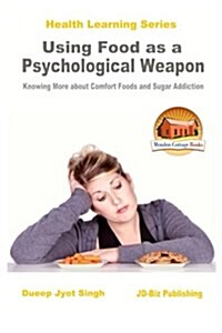 Using Food as a Psychological Weapon - Knowing More about Comfort Foods and Sugar Addiction (Paperback)