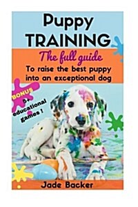 Puppy Training: The Full Guide to House Breaking Your Puppy with Crate Training, Potty Training, Puppy Games & Beyond (Paperback)