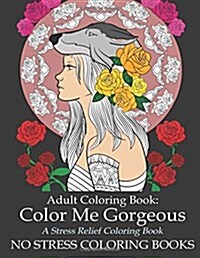 Adult Coloring Book: Color Me Gorgeous: Beautiful Women of the World Therapeutic Coloring Book for Grown Ups to Relax with Stress Relieving Patterns a (Paperback)