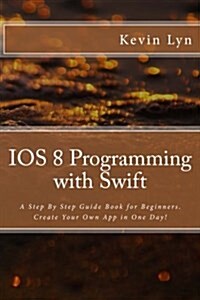 IOS 8 Programming with Swift: A Step by Step Guide Book for Beginners. Create Your Own App in One Day! (Paperback)