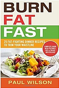 Burn Fat Fast: 25 Fat-Fighting Dinner Recipes to Trim Your Waistline (Paperback)