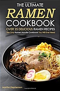 The Ultimate Ramen Cookbook, Over 25 Delicious Ramen Recipes: The Only Ramen Noodle Cookbook You Will Ever Need (Paperback)