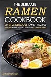 The Ultimate Ramen Cookbook, Over 25 Delicious Ramen Recipes: The Only Ramen Noodle Cookbook You Will Ever Need (Paperback)