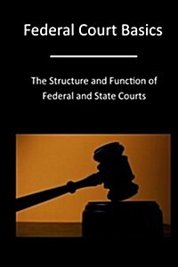 Federal Court Basics: The Structure and Function of Federal and State Courts (Paperback)