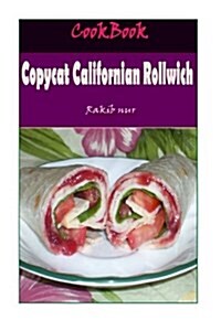 Copycat Californian Rollwich: 101 Delicious, Nutritious, Low Budget, Mouthwatering Copycat Californian Rollwich Cookbook (Paperback)
