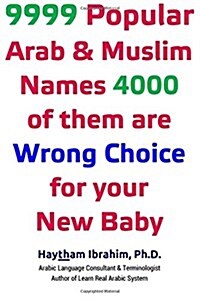 9999 Popular Arab & Muslim Names, 4000 of Them Are Wrong Choice for Your New Baby: 9999 Popular Arab & Muslim Names, 4000 of Them Are Wrong Choice for (Paperback)