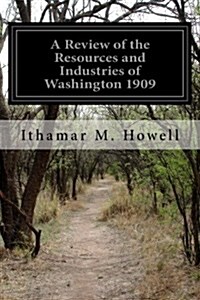 A Review of the Resources and Industries of Washington 1909 (Paperback)