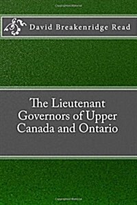The Lieutenant Governors of Upper Canada and Ontario (Paperback)