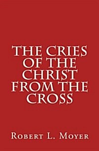 The Cries of the Christ from the Cross (Paperback)