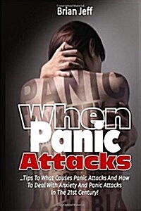 When Panic Attacks: Tips to What Causes Panic Attacks and How to Deal with Anxiety and Panic Attacks in the 21st Century! (Paperback)