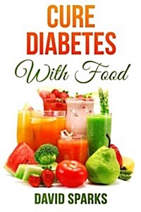 Diabetes: Diabetes Diet: Cure Diabetes with Food: Eating to Prevent, Control and Reverse Diabetes (Paperback)