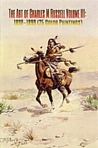 The Art of Charles M Russell Volume III: 1898-1899 (25 Color Paintings): (The Amazing World of Art, Old West/Native American) (Paperback)