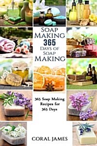 Soap Making: 365 Days of Soap Making: 365 Soap Making Recipes for 365 Days: Soap Making Recipes for 365 Days (Paperback)