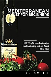 Mediterranean Diet for Beginners: 100 Weight Loss Recipes for Healthy Living and a 4-Week Meal Plan (Paperback)