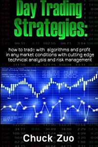 Day Trading Strategies: How to Trade with Algorithms and Profit in Any Market Conditions with Cutting Edge Technical Analysis and Risk Managem (Paperback)